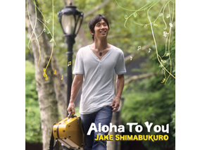 7月発売！ジェイクの新CD「Aloha To You」