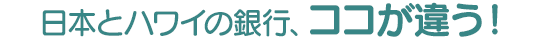 日本とハワイの銀行、ココが違う!