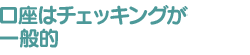 口座はチェッキングが一般的