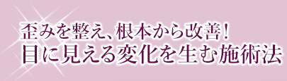 歪みを整え、根本から改善！目に見える変化を生む施術法