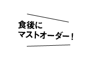 食後にマストオーダー！