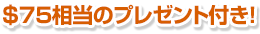 $75相当のプレゼント付き!