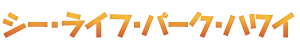 シー・ライフ・パーク・ハワイ