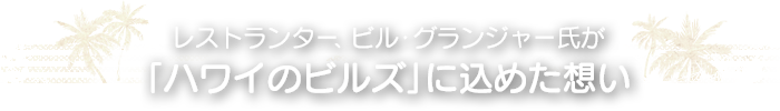 レストランター、ビル・グランジャー氏が「ハワイのビルズ」に込めた想い