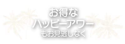 お得なハッピーアワーもお見逃しなく