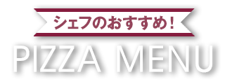 シェフのおすすめ!ピザメニュー