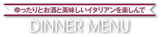ゆったりとお酒と美味しいイタリアンを楽しんで ディナーメニュー