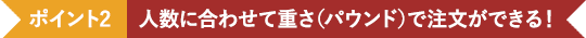 ポイント2 人数に合わせて重さ（パウンド）で注文ができる！