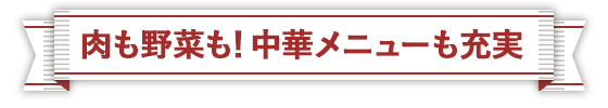 肉も野菜も！中華メニューも充実