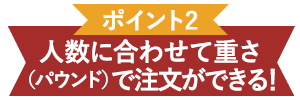 ポイント2 人数に合わせて重さ（パウンド）で注文ができる！