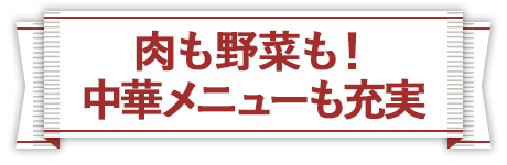 肉も野菜も！中華メニューも充実