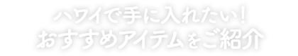 ハワイで手に入れたい！おすすめアイテムをご紹介