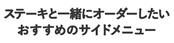 ステーキと一緒にオーダーしたいおすすめのサイドメニュー