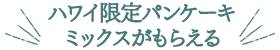ハワイ限定パンケーキミックスがもらえる