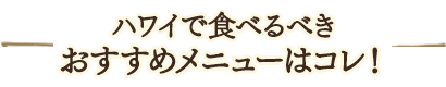 ハワイで食べるべきおすすめメニューはコレ！