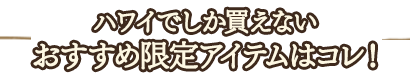 ハワイでしか買えないおすすめ限定アイテムはコレ！